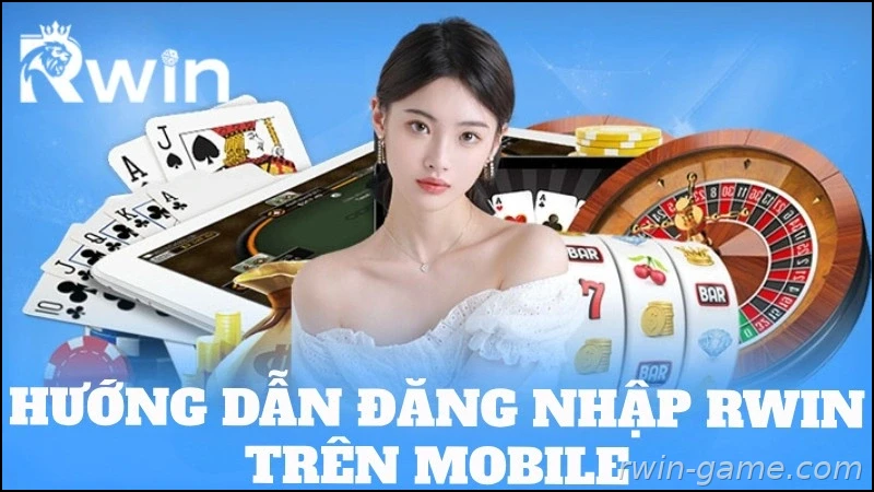 Hướng dẫn đăng nhập Rwin trên điện thoại nhanh chóng