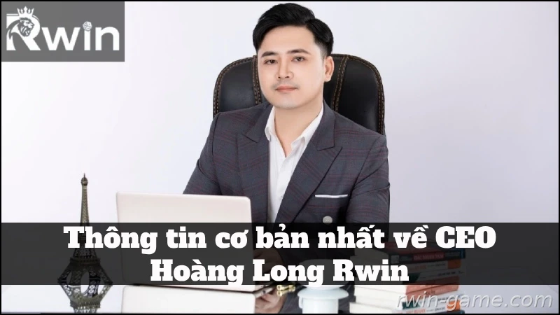 Thông tin về CEO Hoàng Long Rwin và định hướng phát triển